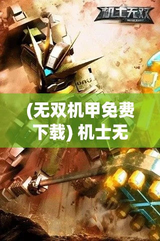 (无双机甲免费下载) 机士无双：驾驭战机的极限挑战，独领风骚的天空霸主